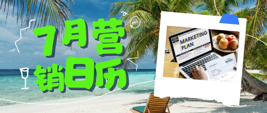 7月海外營銷日歷來了，愿所有外貿訂單都如“qi”而至