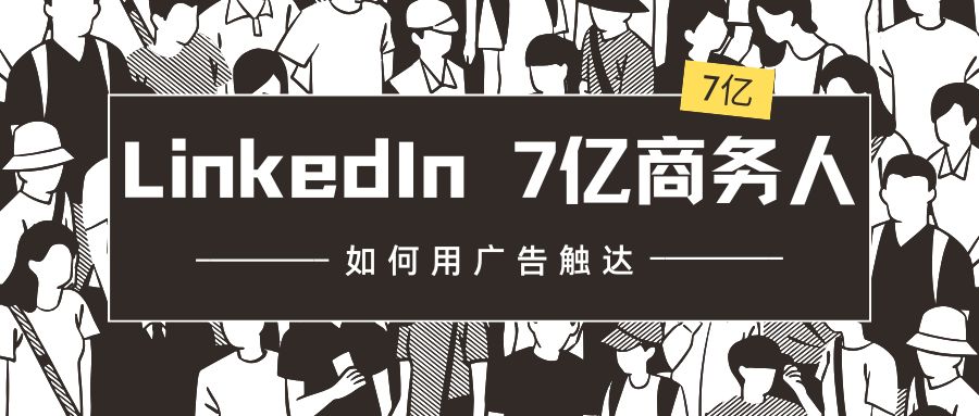 LinkedIn 7億商務(wù)人，如何用廣告觸達(dá)？